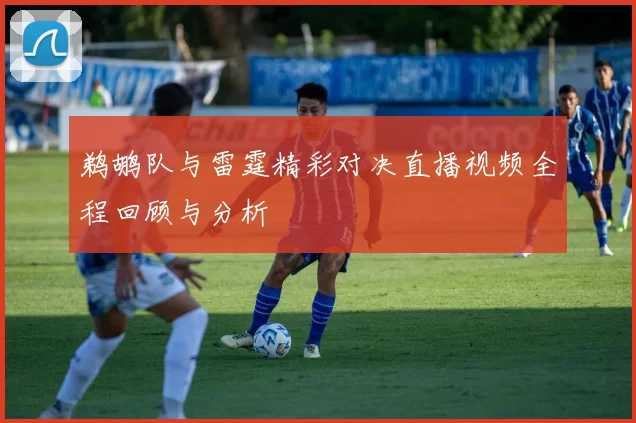 鹈鹕队与雷霆精彩对决直播视频全程回顾与分析
