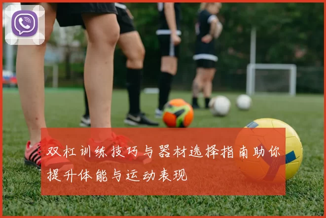 双杠训练技巧与器材选择指南助你提升体能与运动表现