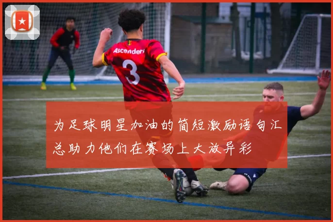 为足球明星加油的简短激励语句汇总助力他们在赛场上大放异彩