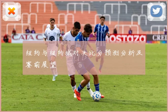 纽约与纽约城对决比分预测分析及赛前展望