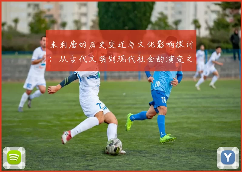 米利唐的历史变迁与文化影响探讨：从古代文明到现代社会的演变之路